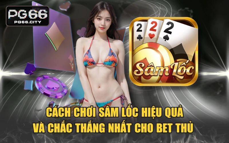 Cách Chơi Sâm Lốc Hiệu Quả Và Chắc Thắng Nhất Cho Bet Thủ