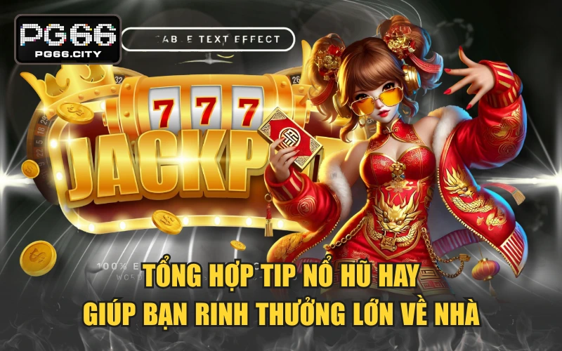 Tổng Hợp Tip Nổ Hũ Hay Giúp Bạn Rinh Thưởng Lớn Về Nhà